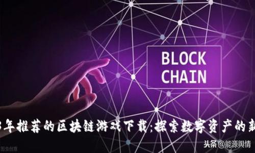 2023年推荐的区块链游戏下载：探索数字资产的新维度