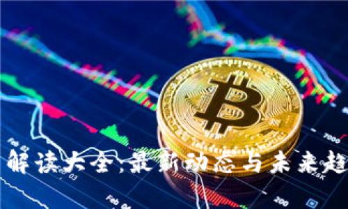 区块链今日解读大全：最新动态与未来趋势深度分析